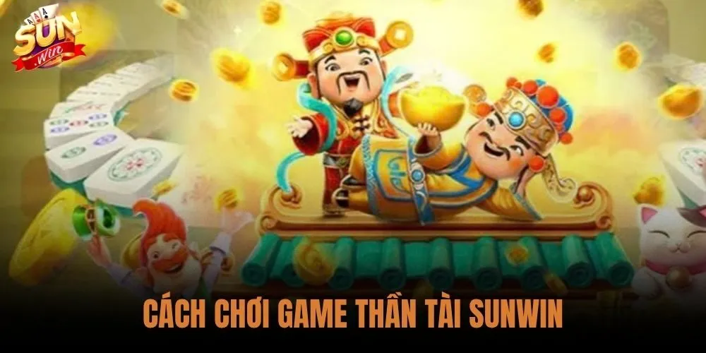 Cách Chơi Game Thần Tài Sunwin